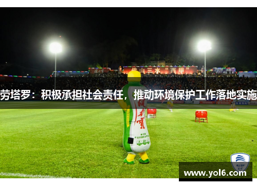 劳塔罗：积极承担社会责任，推动环境保护工作落地实施
