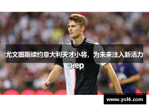 尤文图斯续约意大利天才小将，为未来注入新活力