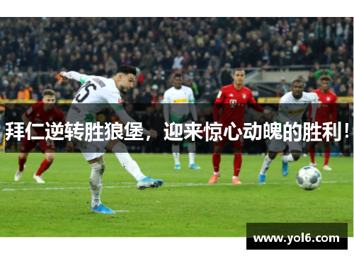 拜仁逆转胜狼堡，迎来惊心动魄的胜利！