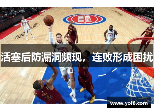 活塞后防漏洞频现，连败形成困扰