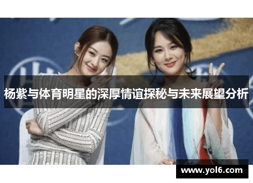 杨紫与体育明星的深厚情谊探秘与未来展望分析
