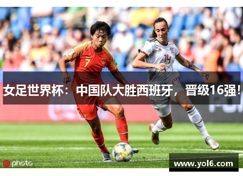 女足世界杯：中国队大胜西班牙，晋级16强！