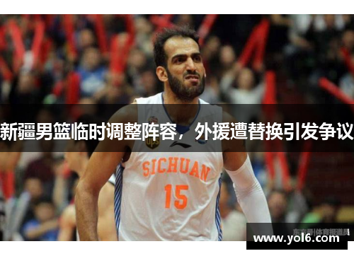 新疆男篮临时调整阵容，外援遭替换引发争议