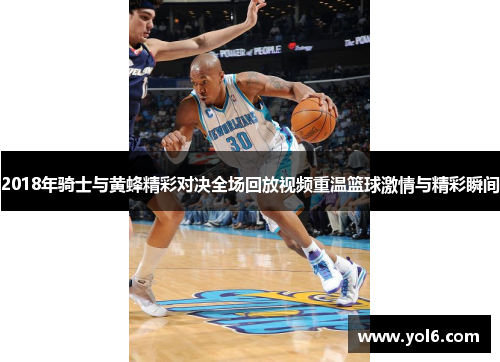 2018年骑士与黄蜂精彩对决全场回放视频重温篮球激情与精彩瞬间
