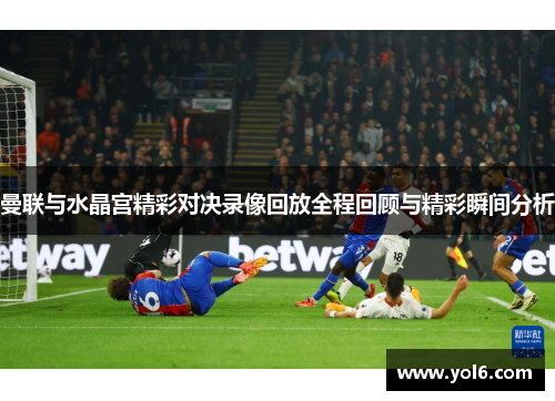 曼联与水晶宫精彩对决录像回放全程回顾与精彩瞬间分析