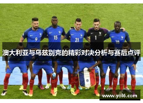 澳大利亚与乌兹别克的精彩对决分析与赛后点评