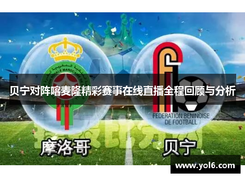 贝宁对阵喀麦隆精彩赛事在线直播全程回顾与分析
