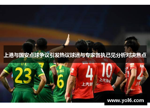 上港与国安点球争议引发热议球迷与专家各执己见分析对决焦点
