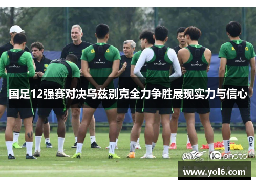 国足12强赛对决乌兹别克全力争胜展现实力与信心