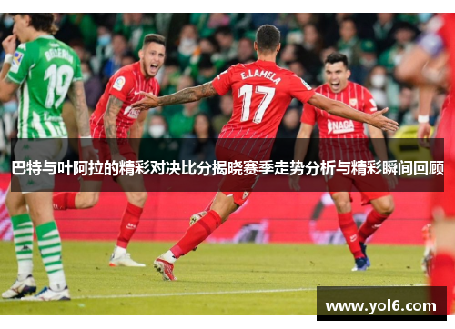 巴特与叶阿拉的精彩对决比分揭晓赛季走势分析与精彩瞬间回顾