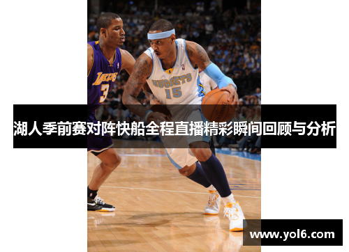 湖人季前赛对阵快船全程直播精彩瞬间回顾与分析