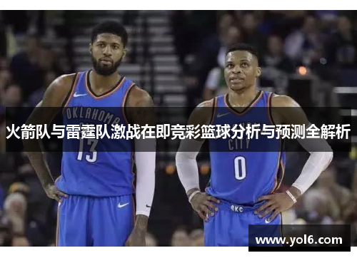 火箭队与雷霆队激战在即竞彩篮球分析与预测全解析