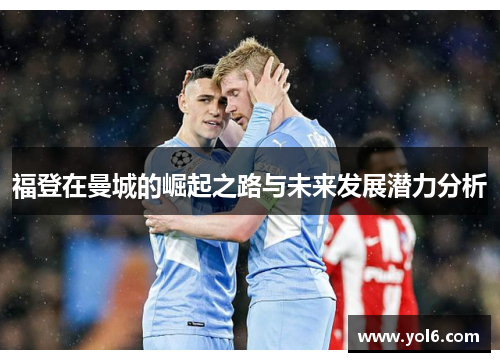 福登在曼城的崛起之路与未来发展潜力分析