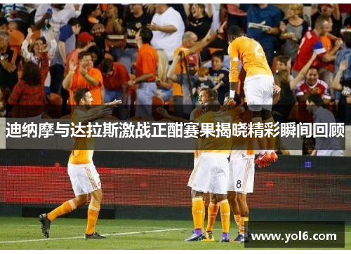 迪纳摩与达拉斯激战正酣赛果揭晓精彩瞬间回顾