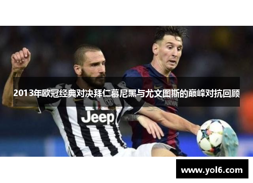 2013年欧冠经典对决拜仁慕尼黑与尤文图斯的巅峰对抗回顾