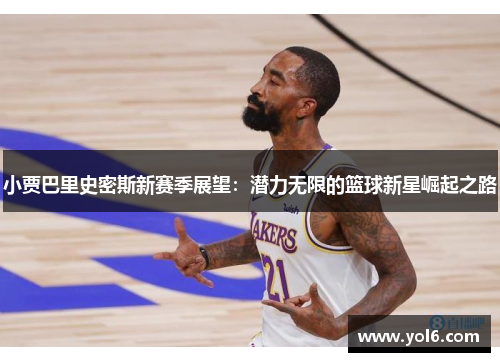 小贾巴里史密斯新赛季展望：潜力无限的篮球新星崛起之路