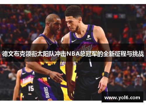 德文布克领衔太阳队冲击NBA总冠军的全新征程与挑战