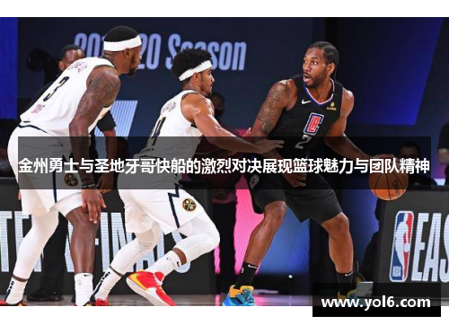 金州勇士与圣地牙哥快船的激烈对决展现篮球魅力与团队精神