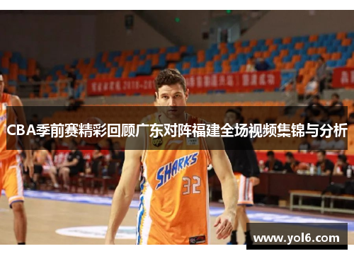 CBA季前赛精彩回顾广东对阵福建全场视频集锦与分析