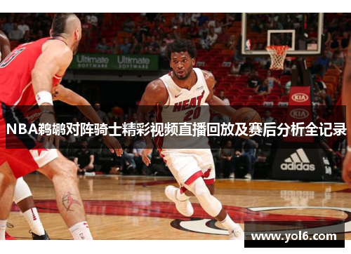 NBA鹈鹕对阵骑士精彩视频直播回放及赛后分析全记录