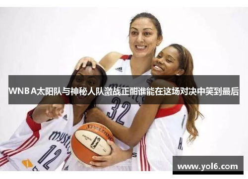 WNBA太阳队与神秘人队激战正酣谁能在这场对决中笑到最后