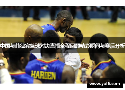 中国与菲律宾篮球对决直播全程回顾精彩瞬间与赛后分析