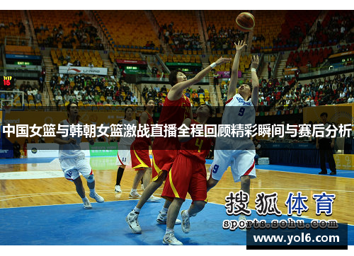 中国女篮与韩朝女篮激战直播全程回顾精彩瞬间与赛后分析