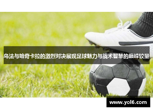 乌法与哈奇卡拉的激烈对决展现足球魅力与战术智慧的巅峰较量