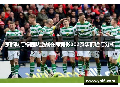 京都队与绿茵队激战在即竞彩002赛事前瞻与分析