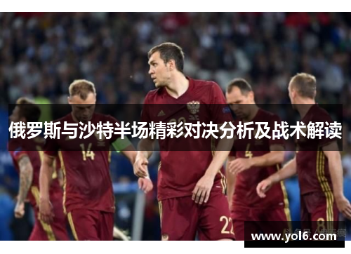 俄罗斯与沙特半场精彩对决分析及战术解读